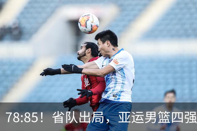 78:85！省队出局，亚运男篮四强出炉，半决赛:中国男篮对阵日本